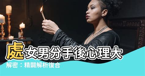 處女男 分手|【邱比特星座日】和處女男分手有機會復合嗎？分析處女男細膩謹。